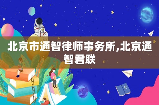 北京市通智律師事務(wù)所,北京通智君聯(lián)