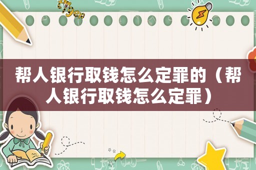 幫人銀行取錢怎么定罪的（幫人銀行取錢怎么定罪）