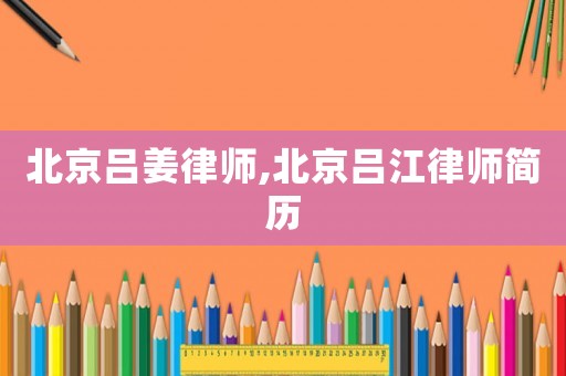 北京呂姜律師,北京呂江律師簡歷