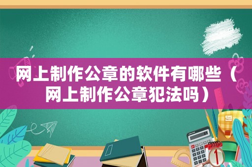 網上制作公章的軟件有哪些（網上制作公章犯法嗎）