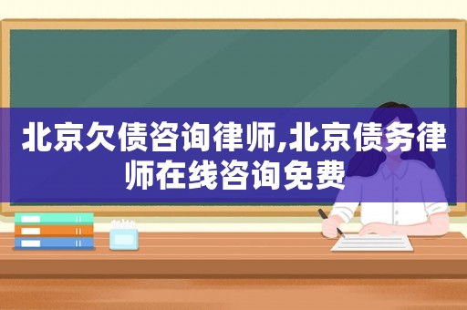 北京欠債咨詢律師,北京債務律師在線咨詢免費