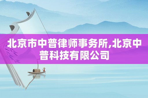 北京市中普律師事務所,北京中普科技有限公司