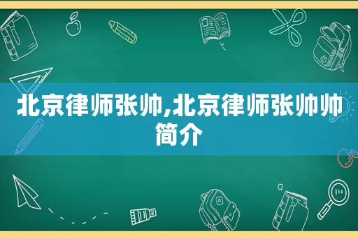 北京律師張帥,北京律師張帥帥簡介