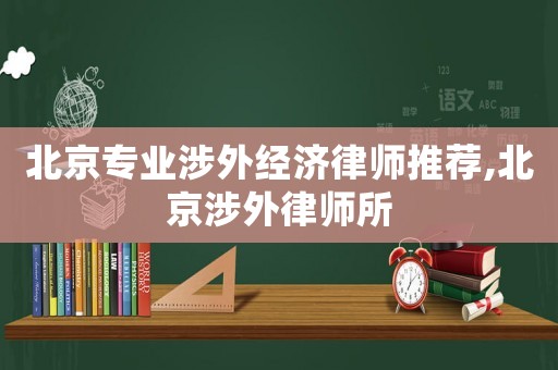 北京專業涉外經濟律師推薦,北京涉外律師所