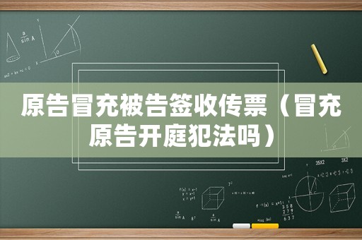 原告冒充被告簽收傳票（冒充原告開庭犯法嗎）