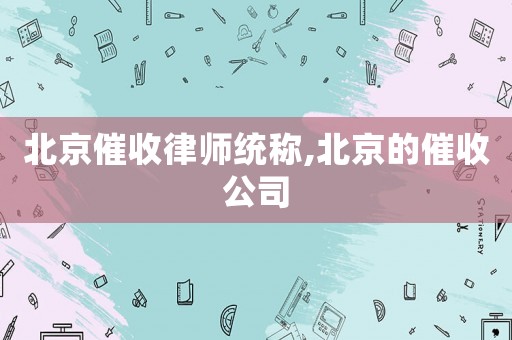 北京催收律師統稱,北京的催收公司
