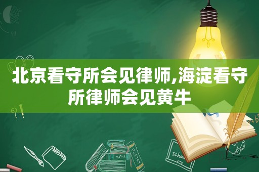 北京看守所會見律師,海淀看守所律師會見黃牛