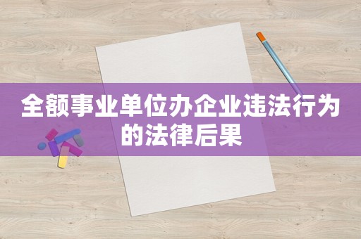 全額事業單位辦企業違法行為的法律后果