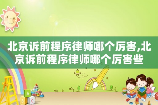 北京訴前程序律師哪個厲害,北京訴前程序律師哪個厲害些
