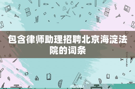 包含律師助理招聘北京海淀法院的詞條