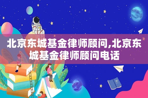 北京東城基金律師顧問,北京東城基金律師顧問電話