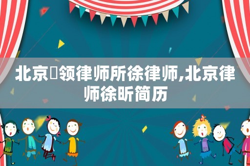 北京冦領律師所徐律師,北京律師徐昕簡歷