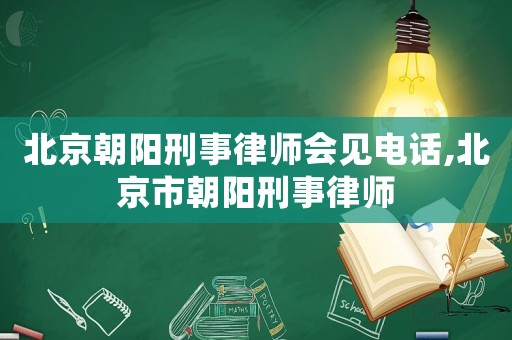 北京朝陽刑事律師會見電話,北京市朝陽刑事律師