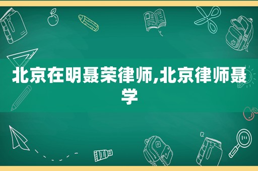 北京在明聶榮律師,北京律師聶學
