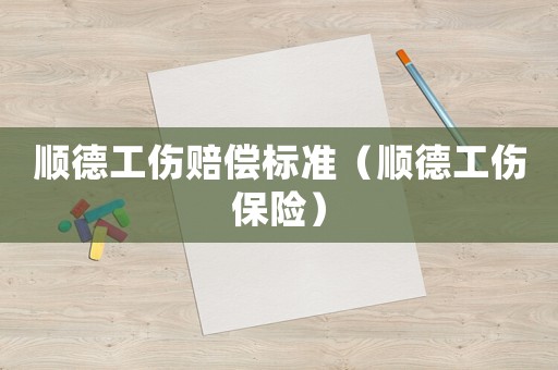 順德工傷賠償標準（順德工傷保險）