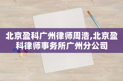 北京盈科廣州律師周浩,北京盈科律師事務所廣州分公司