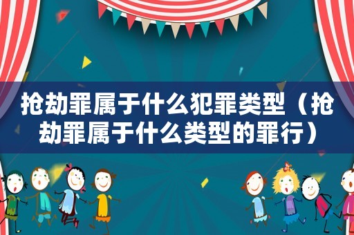 搶劫罪屬于什么犯罪類型（搶劫罪屬于什么類型的罪行）