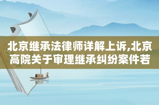 北京繼承法律師詳解上訴,北京高院關于審理繼承糾紛案件若干疑難問題的解答