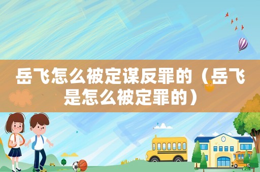 岳飛怎么被定謀反罪的（岳飛是怎么被定罪的）