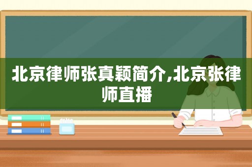 北京律師張真穎簡(jiǎn)介,北京張律師直播