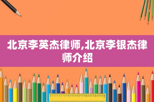 北京李英杰律師,北京李銀杰律師介紹