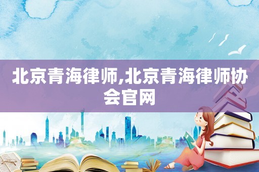 北京青海律師,北京青海律師協會官網