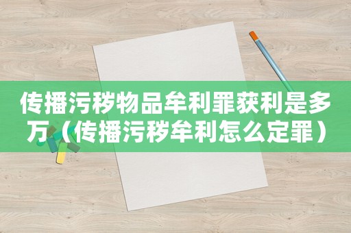 傳播污穢物品牟利罪獲利是多萬（傳播污穢牟利怎么定罪）