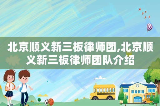 北京順義新三板律師團,北京順義新三板律師團隊介紹