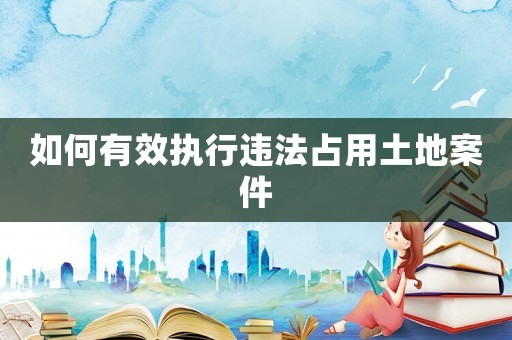 如何有效執(zhí)行違法占用土地案件