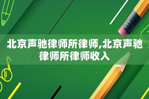北京聲馳律師所律師,北京聲馳律師所律師收入