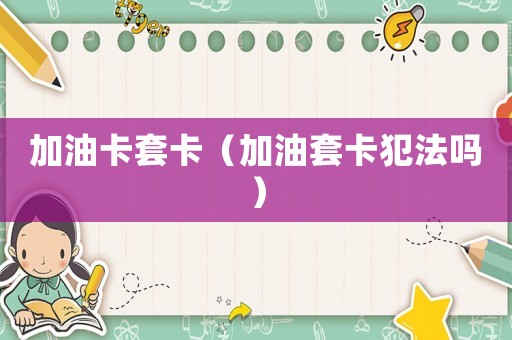 加油卡套卡（加油套卡犯法嗎）