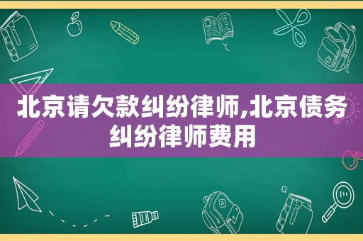北京請欠款糾紛律師,北京債務糾紛律師費用