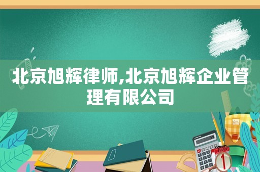 北京旭輝律師,北京旭輝企業管理有限公司
