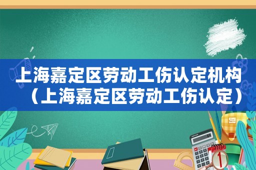 上海嘉定區(qū)勞動(dòng)工傷認(rèn)定機(jī)構(gòu)（上海嘉定區(qū)勞動(dòng)工傷認(rèn)定）