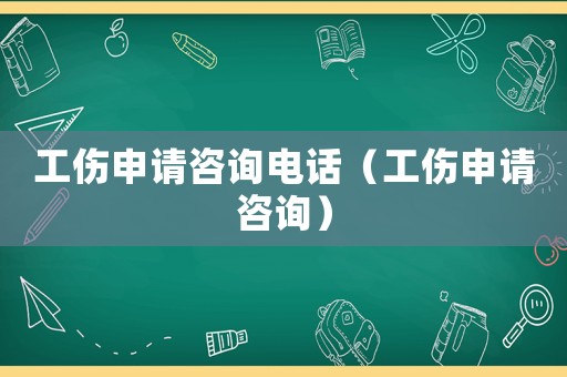 工傷申請咨詢電話（工傷申請咨詢）