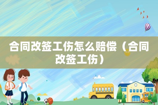 合同改簽工傷怎么賠償（合同改簽工傷）