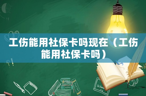 工傷能用社?？▎岈F在（工傷能用社保卡嗎）