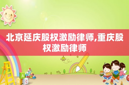 北京延慶股權激勵律師,重慶股權激勵律師