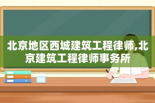 北京地區(qū)西城建筑工程律師,北京建筑工程律師事務(wù)所