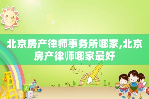 北京房產律師事務所哪家,北京房產律師哪家最好