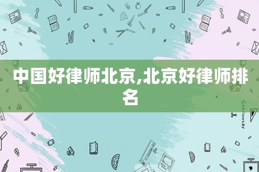 中國好律師北京,北京好律師排名