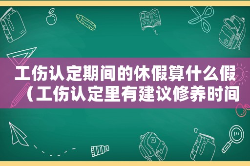 工傷認定期間的休假算什么假（工傷認定里有建議修養時間嗎）