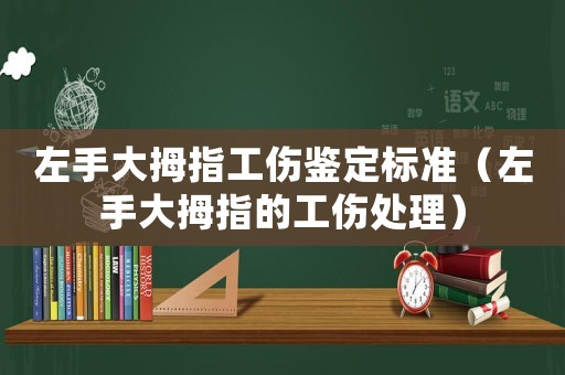 左手大拇指工傷鑒定標準（左手大拇指的工傷處理）