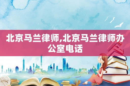 北京馬蘭律師,北京馬蘭律師辦公室電話
