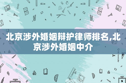 北京涉外婚姻辯護律師排名,北京涉外婚姻中介