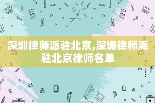 深圳律師派駐北京,深圳律師派駐北京律師名單