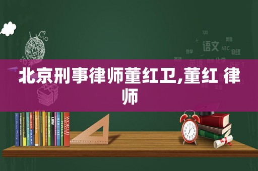 北京刑事律師董紅衛,董紅 律師