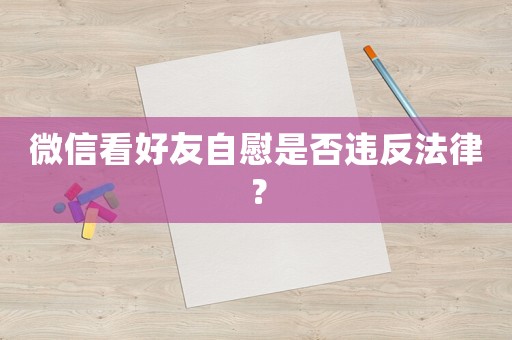 微信看好友自慰是否違反法律？