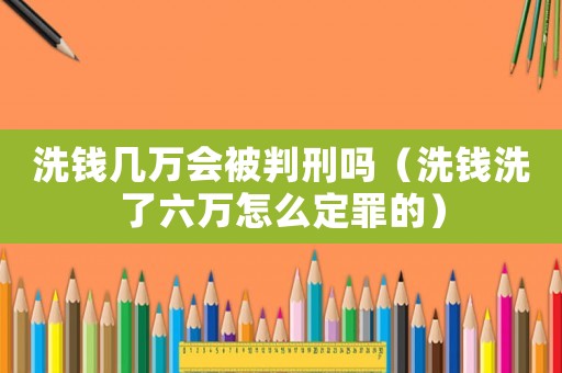洗錢幾萬會被判刑嗎（洗錢洗了六萬怎么定罪的）