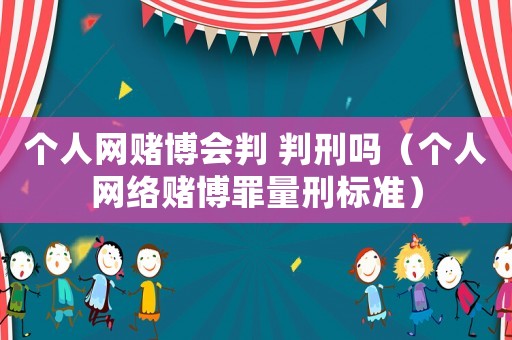 個(gè)人網(wǎng)賭博會(huì)判 判刑嗎（個(gè)人網(wǎng)絡(luò)賭博罪量刑標(biāo)準(zhǔn)）